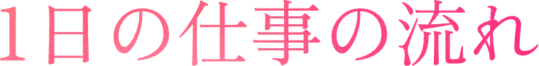1日の仕事の流れ